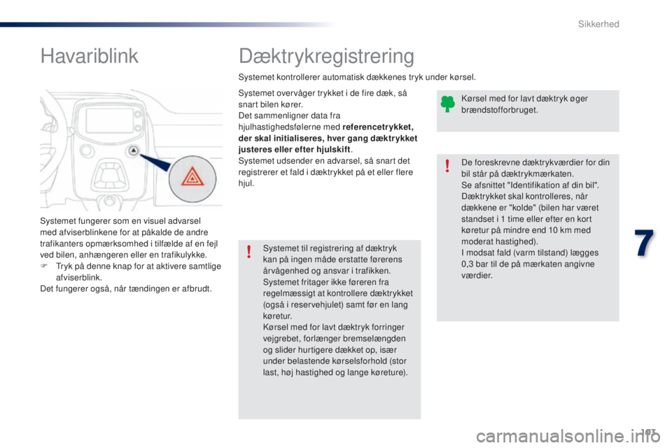 PEUGEOT 108 2014  Brugsanvisning (in Danish) 103
B3_da_Chap07_securite_ed01-2014
Dæktrykregistrering
Systemet overvåger trykket i de fire dæk, så 
snart bilen kører.
Det sammenligner data fra 
hjulhastighedsfølerne med referencetrykket, 
d