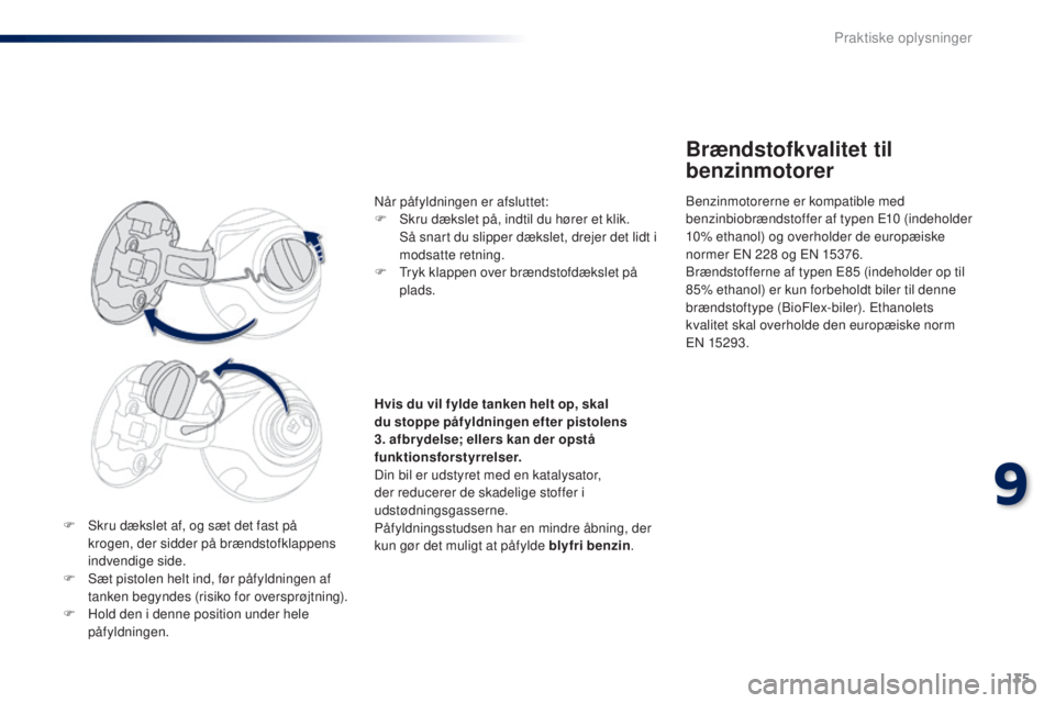 PEUGEOT 108 2014  Brugsanvisning (in Danish) 135
B3_da_Chap09_info-pratiques_ed01-2014
F Skru dækslet af, og sæt det fast på krogen, der sidder på brændstofklappens 
indvendige side.
F
 
S
 æt pistolen helt ind, før påfyldningen af 
tank PEUGEOT 108 2014  Brugsanvisning (in Danish) 135
B3_da_Chap09_info-pratiques_ed01-2014
F Skru dækslet af, og sæt det fast på krogen, der sidder på brændstofklappens 
indvendige side.
F
 
S
 æt pistolen helt ind, før påfyldningen af 
tank