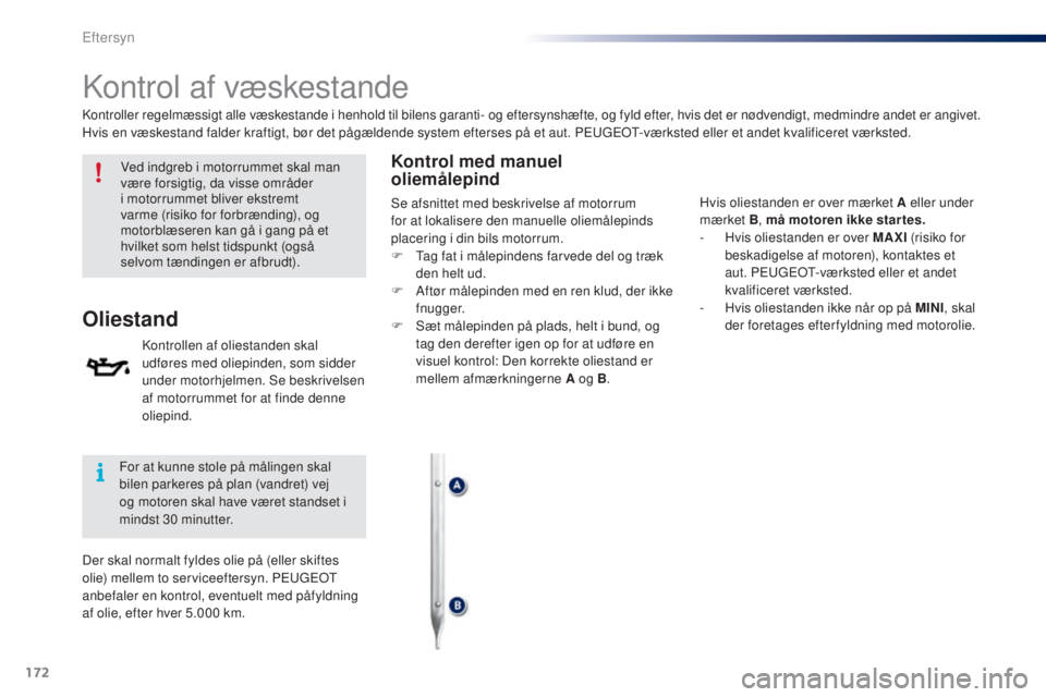 PEUGEOT 108 2014  Brugsanvisning (in Danish) 172
B3_da_Chap10_verifications_ed01-2014
Kontrol af væskestande
Ved indgreb i motorrummet skal man 
være forsigtig, da visse områder 
i motorrummet bliver ekstremt 
varme (risiko for forbrænding),