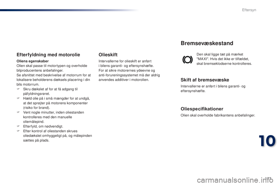 PEUGEOT 108 2014  Brugsanvisning (in Danish) 173
B3_da_Chap10_verifications_ed01-2014
Den skal ligge tæt på mærket 
"MA XI". Hvis det ikke er tilfældet, 
skal bremseklodserne kontrolleres.
Bremsevæskestand
Skift af bremsevæske
Inte