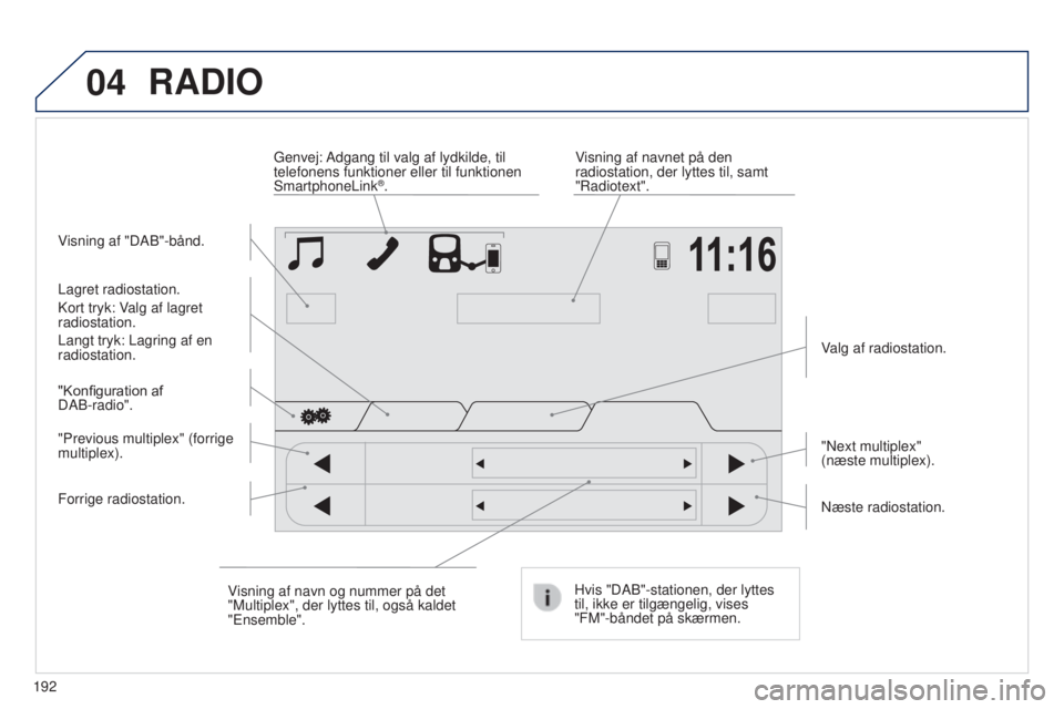 PEUGEOT 108 2014 Brugsanvisning (in Danish) 04
192
RADIO
Visning af "DAB"-bånd.Visning af navnet på den
radiostation, der lyttes til, samt
"Radiotext".
Genvej: Adgang til valg af lydkilde, til
telefonens funktioner eller ti PEUGEOT 108 2014 Brugsanvisning (in Danish) 04
192
RADIO
Visning af "DAB"-bånd.Visning af navnet på den
radiostation, der lyttes til, samt
"Radiotext".
Genvej: Adgang til valg af lydkilde, til
telefonens funktioner eller ti