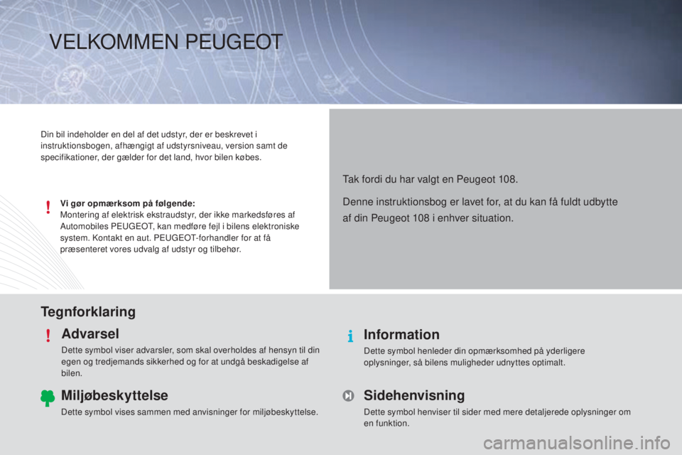 PEUGEOT 108 2014 Brugsanvisning (in Danish) TegnforklaringAdvarsel
Dette symbol viser advarsler, som skal overholdes af hensyn til din
egen og tredjemands sikkerhed og for at undgå beskadigelse af
bilen.
Information
Dette symbol henleder din PEUGEOT 108 2014 Brugsanvisning (in Danish) TegnforklaringAdvarsel
Dette symbol viser advarsler, som skal overholdes af hensyn til din
egen og tredjemands sikkerhed og for at undgå beskadigelse af
bilen.
Information
Dette symbol henleder din