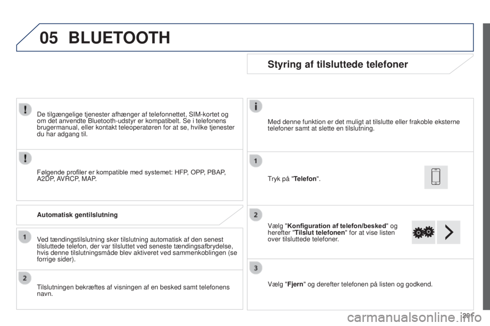 PEUGEOT 108 2014  Brugsanvisning (in Danish) 05
201
B3_da_Chap12a_Autoradio-Toyota-tactile-1_ed01-2014
De tilgængelige tjenester afhænger af telefonnettet, SIM-kortet og\ 
om det anvendte Bluetooth-udstyr er kompatibelt. Se i telefonens 
brug