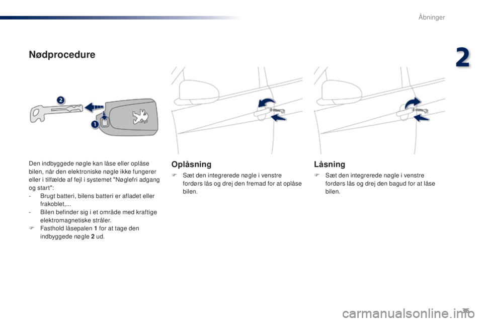 PEUGEOT 108 2014 Brugsanvisning (in Danish) 35
B3_da_Chap02_ouvertures_ed01-2014
Nødprocedure
Oplåsning
F Sæt den integrerede nøgle i venstre fordørs lås og drej den fremad for at oplåse
bilen.
Låsning
F Sæt den integrerede nøgle i v PEUGEOT 108 2014 Brugsanvisning (in Danish) 35
B3_da_Chap02_ouvertures_ed01-2014
Nødprocedure
Oplåsning
F Sæt den integrerede nøgle i venstre fordørs lås og drej den fremad for at oplåse
bilen.
Låsning
F Sæt den integrerede nøgle i v