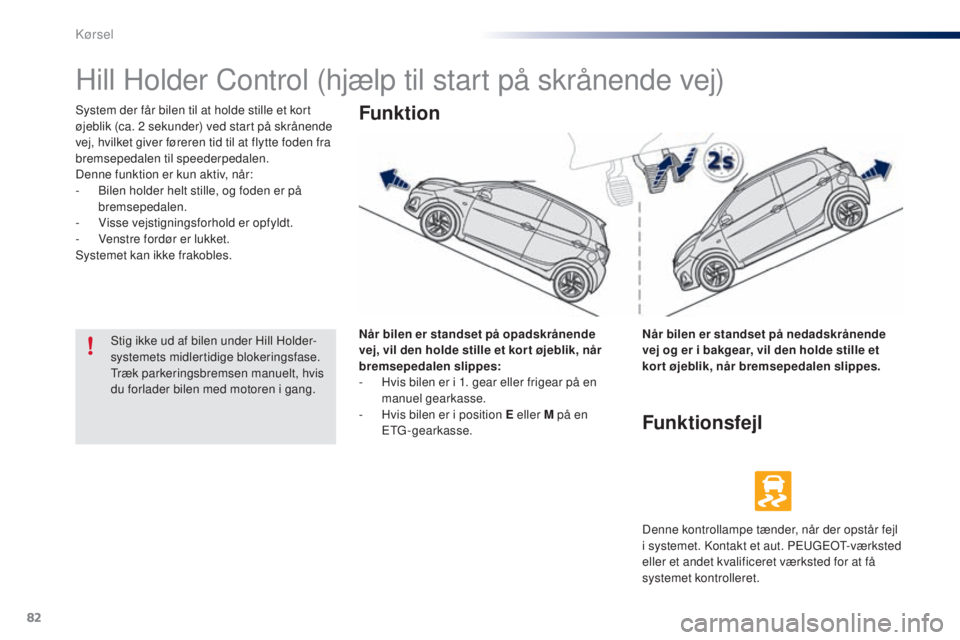 PEUGEOT 108 2014  Brugsanvisning (in Danish) 82
B3_da_Chap05_conduite_ed01-2014
Hill Holder Control (hjælp til start på skrånende vej)
System der får bilen til at holde stille et kort 
øjeblik (ca. 2  sekunder) ved start på skrånende 
vej PEUGEOT 108 2014  Brugsanvisning (in Danish) 82
B3_da_Chap05_conduite_ed01-2014
Hill Holder Control (hjælp til start på skrånende vej)
System der får bilen til at holde stille et kort 
øjeblik (ca. 2  sekunder) ved start på skrånende 
vej