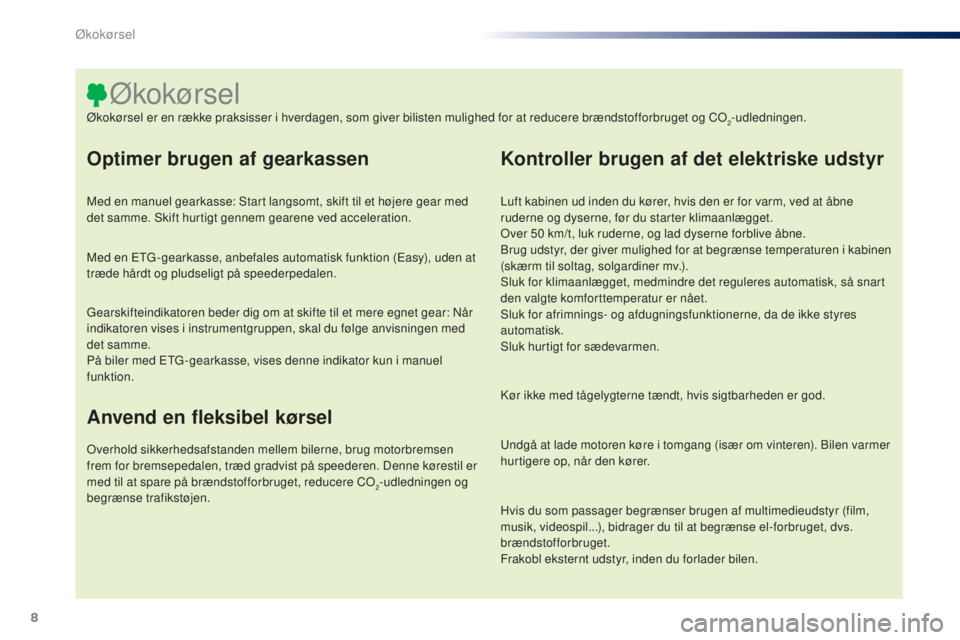 PEUGEOT 108 2014  Brugsanvisning (in Danish) 8
B3_da_Chap00c_eco-conduite_ed01-2014
Optimer brugen af gearkassen
Med en manuel gearkasse: Start langsomt, skift til et højere gear med 
det samme. Skift hurtigt gennem gearene ved acceleration.
Me