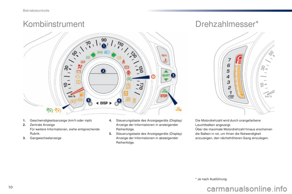 PEUGEOT 108 2014  Betriebsanleitungen (in German) 10
Kombiinstrument
1. Geschwindigkeitsanzeige (km/h oder mph)
2. Z entrale Anzeige
 F

ür weitere Informationen, siehe entsprechende 
Rubrik.
3.
 

Gangwechselanzeige 4. S
teuerungstaste des Anzeigeg