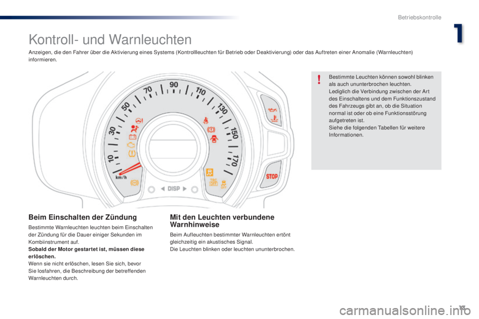 PEUGEOT 108 2014  Betriebsanleitungen (in German) 13
B3_de_Chap01_controle-de-marche_ed01-2014
Kontroll- und Warnleuchten
Bestimmte Leuchten können sowohl blinken 
als auch ununterbrochen leuchten.
Lediglich die Verbindung zwischen der Ar t 
des Ein