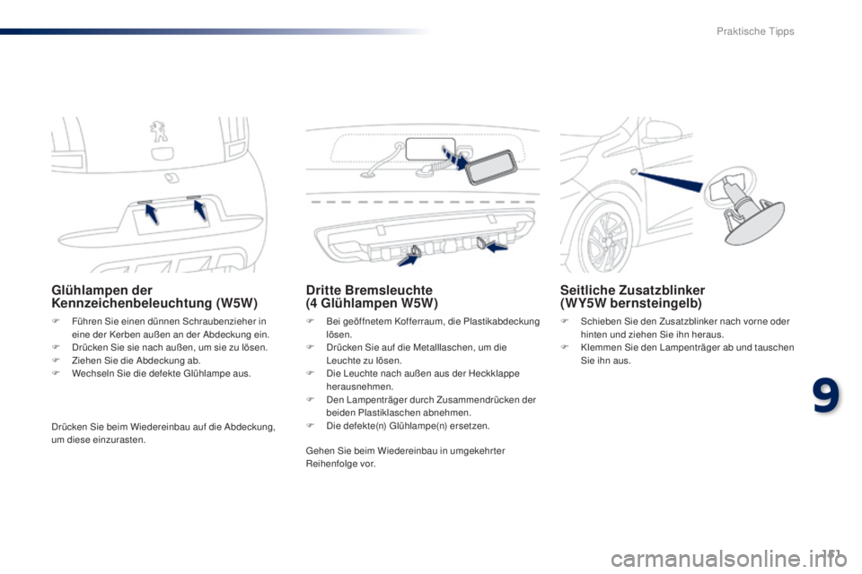 PEUGEOT 108 2014 Betriebsanleitungen (in German) 151
B3_de_Chap09_info-pratiques_ed01-2014
Glühlampen der
Kennzeichenbeleuchtung (W5W)
F Führen Sie einen dünnen Schraubenzieher in eine der Kerben außen an der Abdeckung ein.
F
D
rücken Sie s PEUGEOT 108 2014 Betriebsanleitungen (in German) 151
B3_de_Chap09_info-pratiques_ed01-2014
Glühlampen der
Kennzeichenbeleuchtung (W5W)
F Führen Sie einen dünnen Schraubenzieher in eine der Kerben außen an der Abdeckung ein.
F
D
rücken Sie s