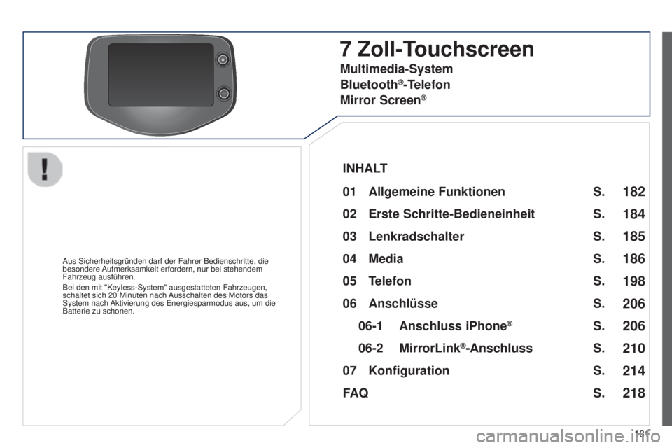 PEUGEOT 108 2014  Betriebsanleitungen (in German) 181
B3_de_Chap12a_Autoradio-Toyota-tactile-1_ed01-2014
7 Zoll-Touchscreen
Aus Sicherheitsgründen darf der Fahrer Bedienschritte, die 
besondere Aufmerksamkeit erfordern, nur bei stehendem 
Fahrzeug a