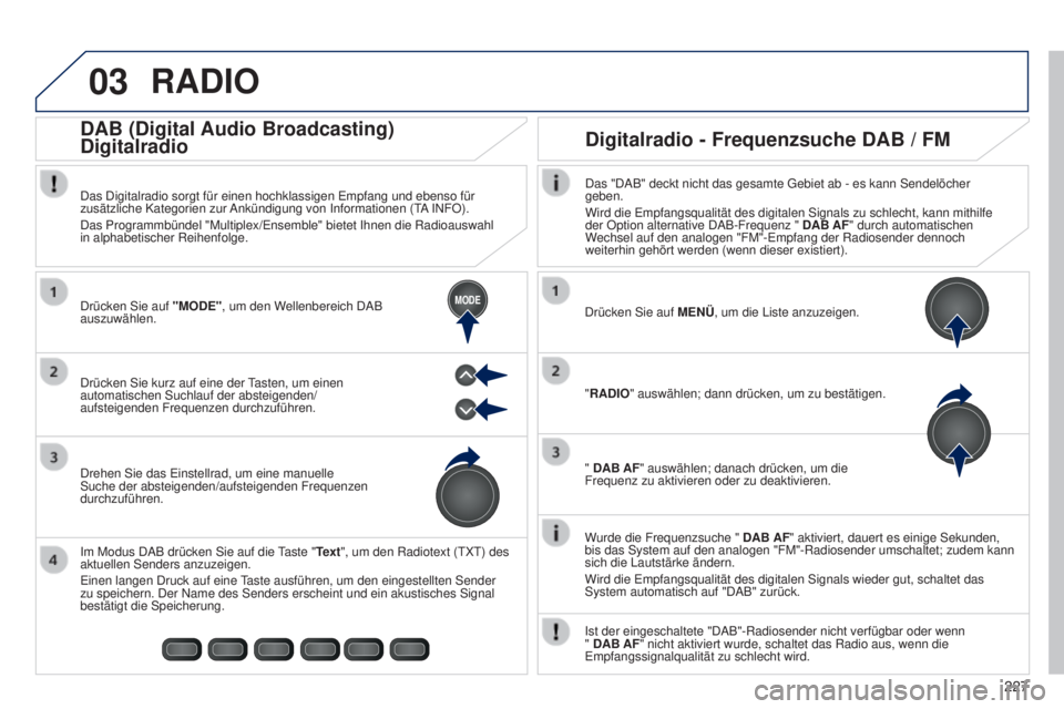 PEUGEOT 108 2014  Betriebsanleitungen (in German) 03
MODE
227
B3_de_Chap12b_Autoradio-Toyota-2_ed01-2014
RADIO
Wurde die Frequenzsuche " DAB AF" aktiviert, dauert es einige Sekunden, 
bis das System auf den analogen "FM"-Radiosender u