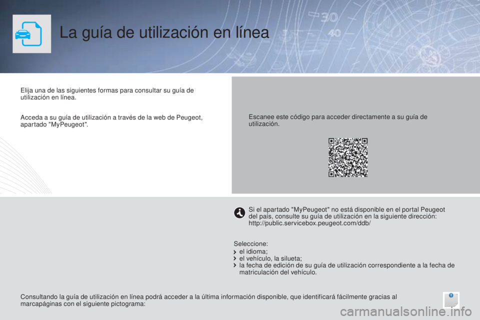 PEUGEOT 108 2014  Manual del propietario (in Spanish) La guía de utilización en línea
Elija una de las siguientes formas para consultar su guía de 
utilización en línea.
Consultando la guía de utilización en línea podrá acceder a la última inf