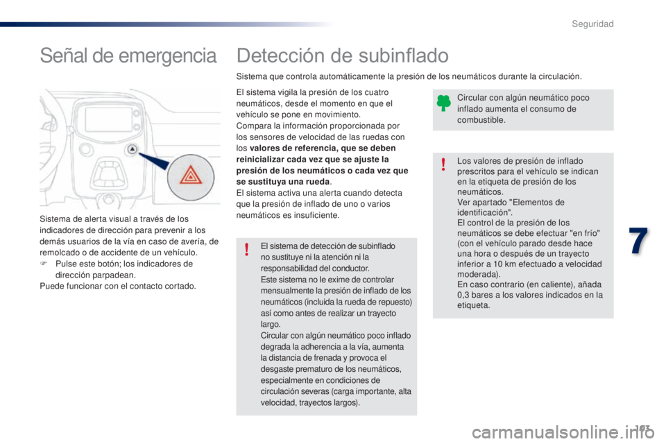 PEUGEOT 108 2014 Manual del propietario (in Spanish) 103
B3_es_Chap07_securite_ed01-2014
Detección de subinflado
El sistema vigila la presión de los cuatro
neumáticos, desde el momento en que el
vehículo se pone en movimiento.
Compara la informaci PEUGEOT 108 2014 Manual del propietario (in Spanish) 103
B3_es_Chap07_securite_ed01-2014
Detección de subinflado
El sistema vigila la presión de los cuatro
neumáticos, desde el momento en que el
vehículo se pone en movimiento.
Compara la informaci