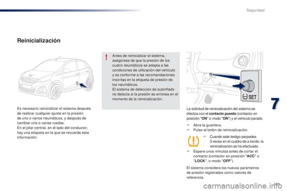 PEUGEOT 108 2014 Manual del propietario (in Spanish) 105
B3_es_Chap07_securite_ed01-2014
La solicitud de reinicialización del sistema se
efectúa con el contacto puesto (contactor en
posición " ON" o modo " ON") y el vehículo parado PEUGEOT 108 2014 Manual del propietario (in Spanish) 105
B3_es_Chap07_securite_ed01-2014
La solicitud de reinicialización del sistema se
efectúa con el contacto puesto (contactor en
posición " ON" o modo " ON") y el vehículo parado