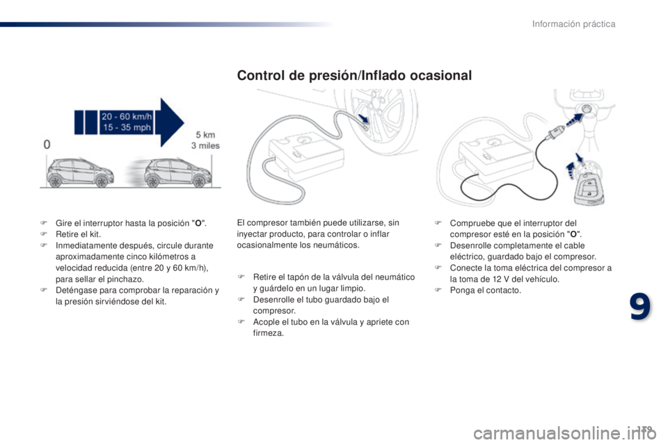 PEUGEOT 108 2014 Manual del propietario (in Spanish) 139
B3_es_Chap09_info-pratiques_ed01-2014
F Gire el interruptor hasta la posición "O".
F R etire el kit.
F
In
mediatamente después, circule durante
aproximadamente cinco kilómetros a
PEUGEOT 108 2014 Manual del propietario (in Spanish) 139
B3_es_Chap09_info-pratiques_ed01-2014
F Gire el interruptor hasta la posición "O".
F R etire el kit.
F
In
mediatamente después, circule durante
aproximadamente cinco kilómetros a