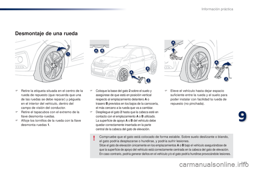 PEUGEOT 108 2014 Manual del propietario (in Spanish) 143
B3_es_Chap09_info-pratiques_ed01-2014
Desmontaje de una rueda
F Retire la etiqueta situada en el centro de la rueda de repuesto (que recuerda que una
de las ruedas se debe reparar) y péguela
en PEUGEOT 108 2014 Manual del propietario (in Spanish) 143
B3_es_Chap09_info-pratiques_ed01-2014
Desmontaje de una rueda
F Retire la etiqueta situada en el centro de la rueda de repuesto (que recuerda que una
de las ruedas se debe reparar) y péguela
en