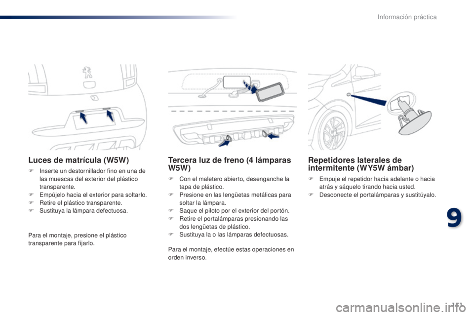 PEUGEOT 108 2014  Manual del propietario (in Spanish) 151
B3_es_Chap09_info-pratiques_ed01-2014
Luces de matrícula (W5W)
F Inserte un destornillador fino en una de las muescas del exterior del plástico 
transparente.
F
 
E
 mpújelo hacia el exterior p
