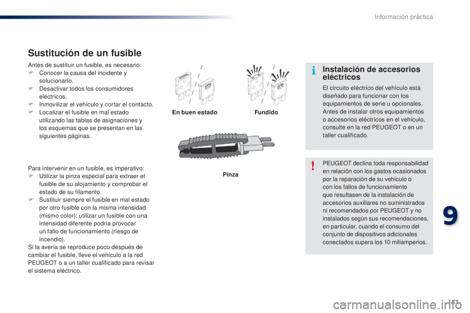 PEUGEOT 108 2014  Manual del propietario (in Spanish) 153
B3_es_Chap09_info-pratiques_ed01-2014
Antes de sustituir un fusible, es necesario:
F C onocer la causa del incidente y 
solucionarlo.
F
 
D
 esactivar todos los consumidores 
eléctricos.
F
 
I
 n