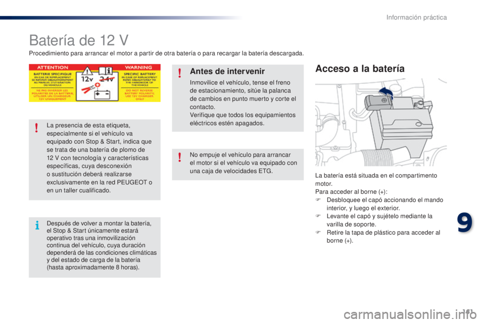 PEUGEOT 108 2014 Manual del propietario (in Spanish) 161
B3_es_Chap09_info-pratiques_ed01-2014
Batería de 12 V
La batería está situada en el compartimento
motor.
Para acceder al borne (+):
F
D
esbloquee el capó accionando el mando
interior, y lu PEUGEOT 108 2014 Manual del propietario (in Spanish) 161
B3_es_Chap09_info-pratiques_ed01-2014
Batería de 12 V
La batería está situada en el compartimento
motor.
Para acceder al borne (+):
F
D
esbloquee el capó accionando el mando
interior, y lu