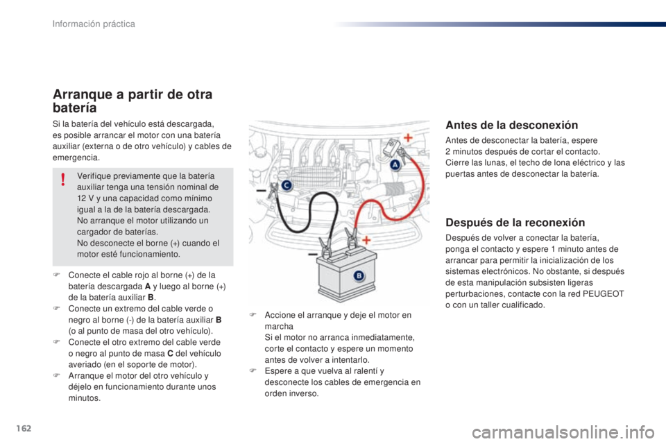 PEUGEOT 108 2014 Manual del propietario (in Spanish) 162
B3_es_Chap09_info-pratiques_ed01-2014
Si la batería del vehículo está descargada,
es posible arrancar el motor con una batería
auxiliar (externa o de otro vehículo) y cables de
emergencia. PEUGEOT 108 2014 Manual del propietario (in Spanish) 162
B3_es_Chap09_info-pratiques_ed01-2014
Si la batería del vehículo está descargada,
es posible arrancar el motor con una batería
auxiliar (externa o de otro vehículo) y cables de
emergencia.