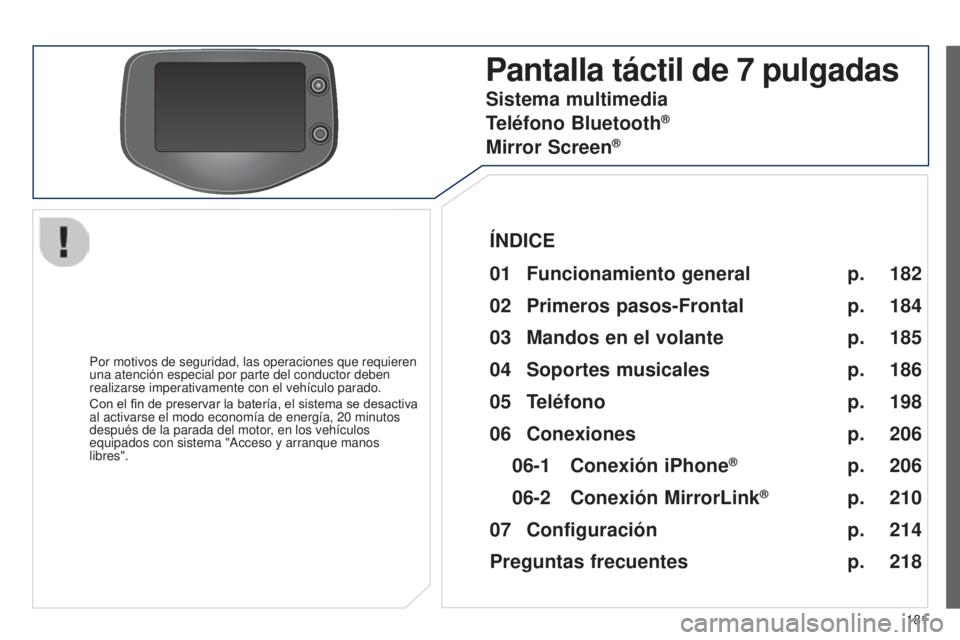 PEUGEOT 108 2014 Manual del propietario (in Spanish) 181
Pantalla táctil de 7 pulgadas
Por motivos de seguridad, las operaciones que requieren
una atención especial por parte del conductor deben
realizarse imperativamente con el vehículo parado.
Co PEUGEOT 108 2014 Manual del propietario (in Spanish) 181
Pantalla táctil de 7 pulgadas
Por motivos de seguridad, las operaciones que requieren
una atención especial por parte del conductor deben
realizarse imperativamente con el vehículo parado.
Co
