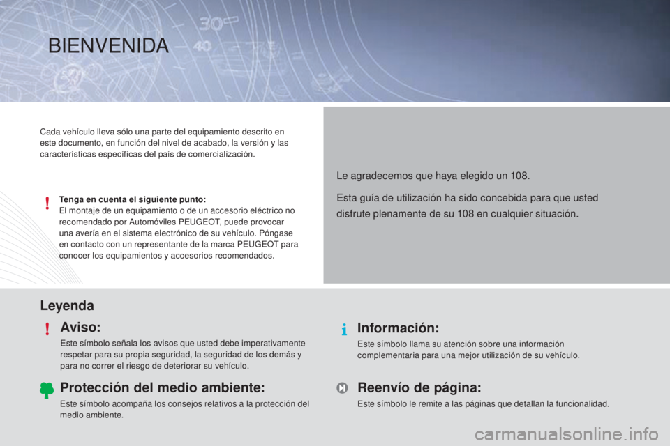 PEUGEOT 108 2014  Manual del propietario (in Spanish) LeyendaAviso:
Este símbolo señala los avisos que usted debe imperativamente 
respetar para su propia seguridad, la seguridad de los demás y 
para no correr el riesgo de deteriorar su vehículo.
Inf