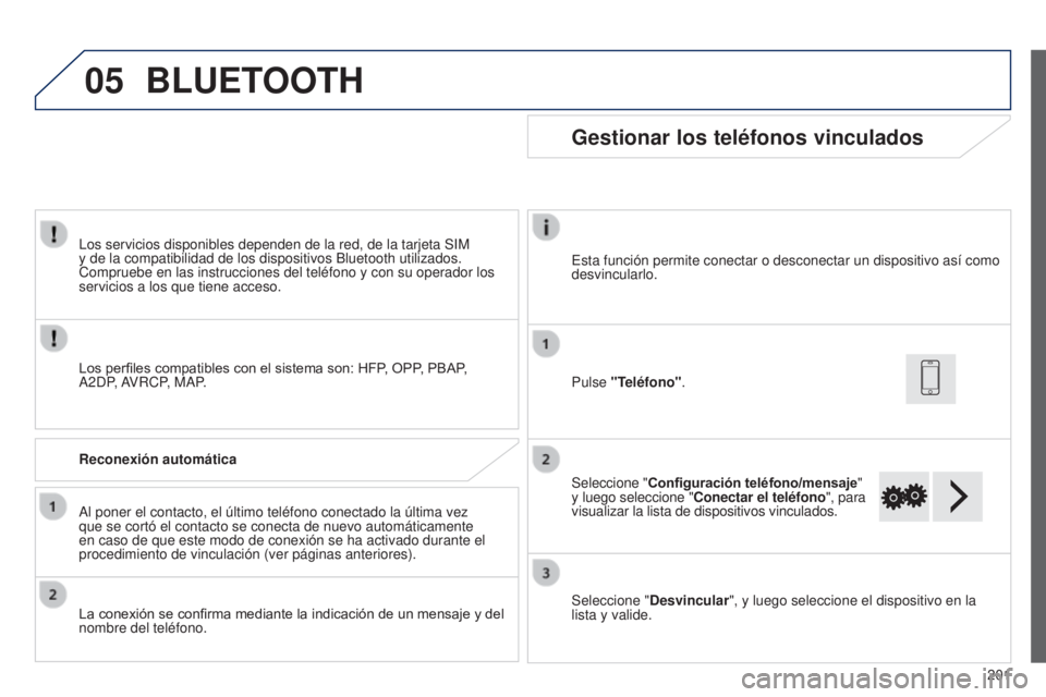 PEUGEOT 108 2014 Manual del propietario (in Spanish) 05
201
Los servicios disponibles dependen de la red, de la tarjeta SIM
y de la compatibilidad de los dispositivos Bluetooth utilizados.
Compruebe en las instrucciones del teléfono y con su operador PEUGEOT 108 2014 Manual del propietario (in Spanish) 05
201
Los servicios disponibles dependen de la red, de la tarjeta SIM
y de la compatibilidad de los dispositivos Bluetooth utilizados.
Compruebe en las instrucciones del teléfono y con su operador