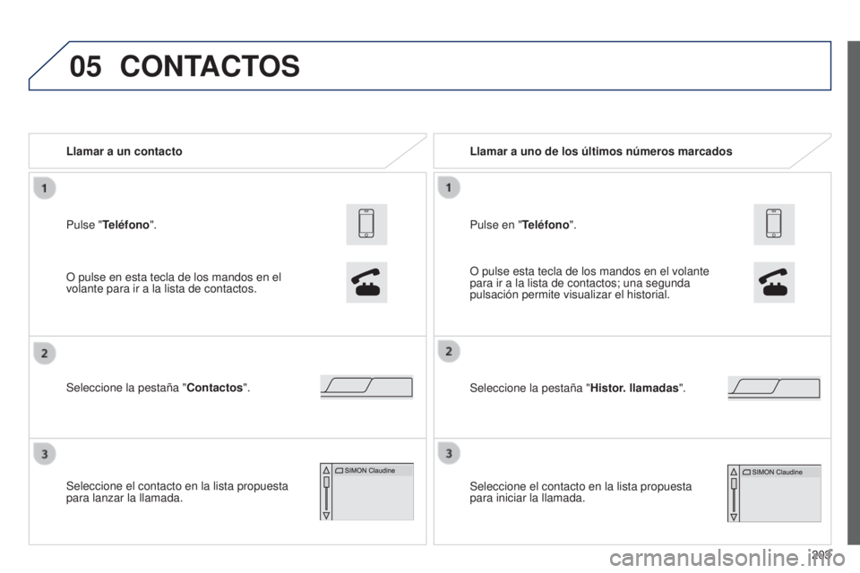 PEUGEOT 108 2014 Manual del propietario (in Spanish) 05
203
Pulse "Teléfono". Llamar a un contacto
Seleccione la pestaña "
Contactos".
Seleccione el contacto en la lista propuesta
para lanzar la llamada.
CONTACTOS
O pulse en esta tecl PEUGEOT 108 2014 Manual del propietario (in Spanish) 05
203
Pulse "Teléfono". Llamar a un contacto
Seleccione la pestaña "
Contactos".
Seleccione el contacto en la lista propuesta
para lanzar la llamada.
CONTACTOS
O pulse en esta tecl