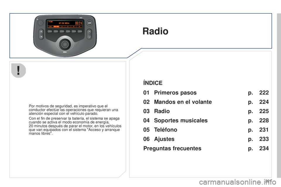 PEUGEOT 108 2014  Manual del propietario (in Spanish) MODE
221
Radio
Por motivos de seguridad, es imperativo que el 
conductor efectúe las operaciones que requieran una 
atención especial con el vehículo parado.
Con el fin de preservar la batería, el