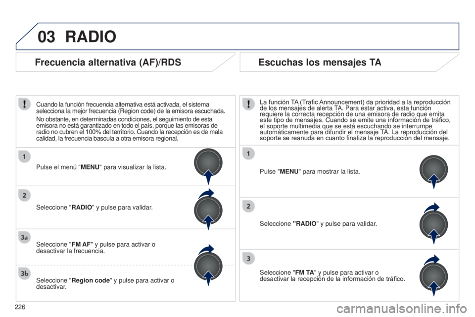 PEUGEOT 108 2014  Manual del propietario (in Spanish) 03
226
RADIO
Pulse "MENU" para mostrar la lista.
Seleccione "RADIO" y pulse para validar.
Seleccione " FM TA" y pulse para activar o 
desactivar la recepción de la informació
