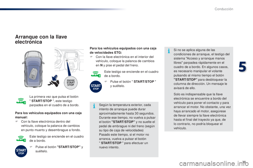 PEUGEOT 108 2014 Manual del propietario (in Spanish) 73
B3_es_Chap05_conduite_ed01-2014
Arranque con la llave
electrónica
La primera vez que pulsa el botón
" START/STOP ", este testigo
parpadea en el cuadro de a bordo. Según la temperatura PEUGEOT 108 2014 Manual del propietario (in Spanish) 73
B3_es_Chap05_conduite_ed01-2014
Arranque con la llave
electrónica
La primera vez que pulsa el botón
" START/STOP ", este testigo
parpadea en el cuadro de a bordo. Según la temperatura