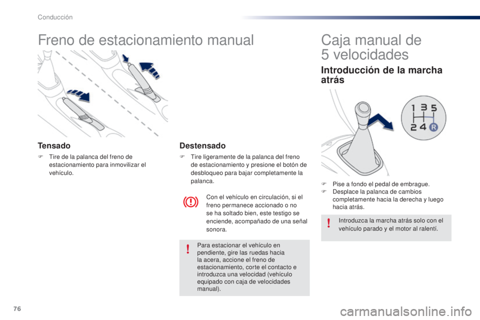 PEUGEOT 108 2014 Manual del propietario (in Spanish) 76
B3_es_Chap05_conduite_ed01-2014
Freno de estacionamiento manual
Tensado
F Tire de la palanca del freno de estacionamiento para inmovilizar el
vehículo.
Con el vehículo en circulación, si el
fr PEUGEOT 108 2014 Manual del propietario (in Spanish) 76
B3_es_Chap05_conduite_ed01-2014
Freno de estacionamiento manual
Tensado
F Tire de la palanca del freno de estacionamiento para inmovilizar el
vehículo.
Con el vehículo en circulación, si el
fr