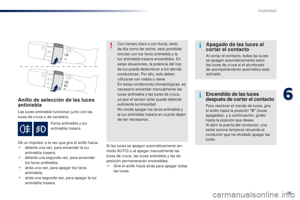 PEUGEOT 108 2014 Manual del propietario (in Spanish) 95
B3_es_Chap06_visibilite_ed01-2014
Anillo de selección de las luces
antiniebla
Las luces antiniebla funcionan junto con las
luces de cruce o de carretera.
Dé un impulsor a la vez que gira el ani PEUGEOT 108 2014 Manual del propietario (in Spanish) 95
B3_es_Chap06_visibilite_ed01-2014
Anillo de selección de las luces
antiniebla
Las luces antiniebla funcionan junto con las
luces de cruce o de carretera.
Dé un impulsor a la vez que gira el ani