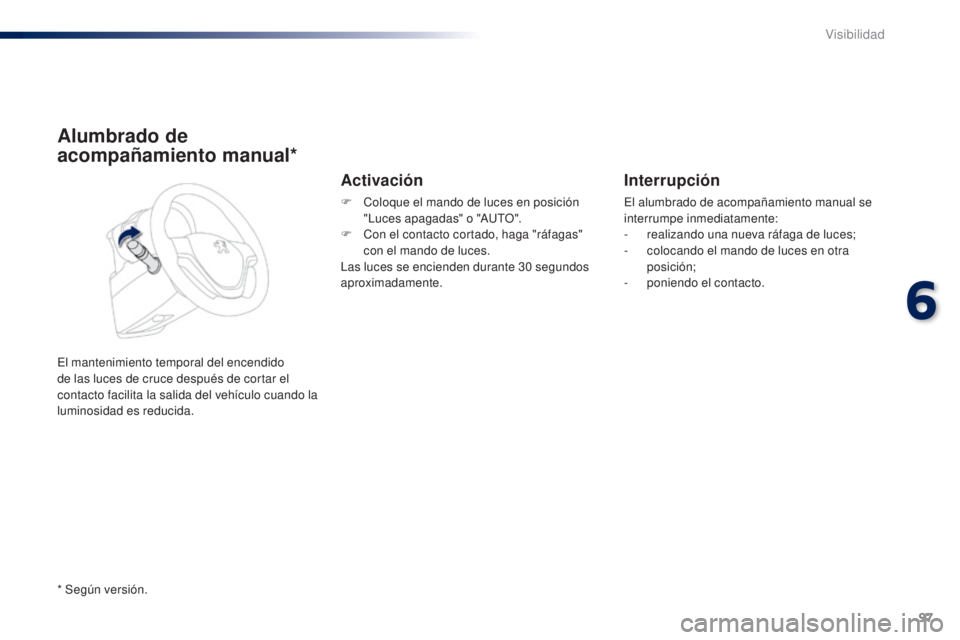 PEUGEOT 108 2014 Manual del propietario (in Spanish) 97
B3_es_Chap06_visibilite_ed01-2014
Alumbrado de
acompañamiento manual*
El mantenimiento temporal del encendido
de las luces de cruce después de cortar el
contacto facilita la salida del vehÃcu PEUGEOT 108 2014 Manual del propietario (in Spanish) 97
B3_es_Chap06_visibilite_ed01-2014
Alumbrado de
acompañamiento manual*
El mantenimiento temporal del encendido
de las luces de cruce después de cortar el
contacto facilita la salida del vehÃcu