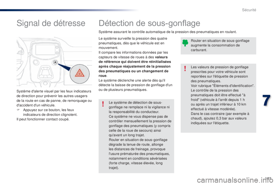 PEUGEOT 108 2014  Manuel du propriétaire (in French) 103
Détection	de	s ous-gonflage
Le système surveille la pression des quatre 
pneumatiques, dès que le véhicule est en 
mouvement.
Il compare les informations données par les 
capteurs de vitesse 