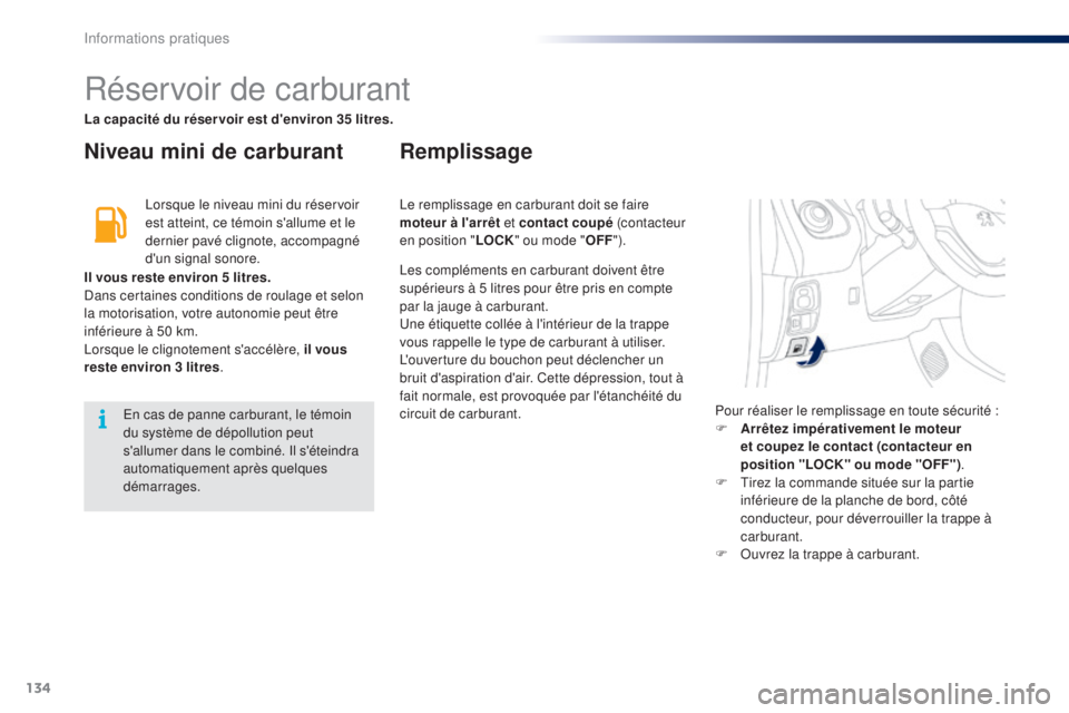 PEUGEOT 108 2014  Manuel du propriétaire (in French) 134
Réservoir de carburant
Niveau mini de carburantRemplissage
Lorsque le niveau mini du réservoir 
est atteint, ce témoin s'allume et le 
dernier pavé clignote, accompagné 
d'un signal s