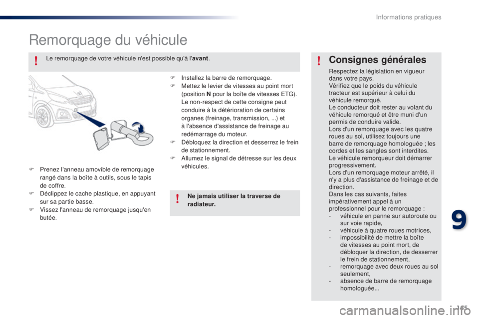 PEUGEOT 108 2014  Manuel du propriétaire (in French) 165
Remorquage du véhicule
F Prenez l'anneau amovible de remorquage rangé dans la boîte à outils, sous le tapis 
de coffre.
F
 
D
 éclippez le cache plastique, en appuyant 
sur sa partie bass