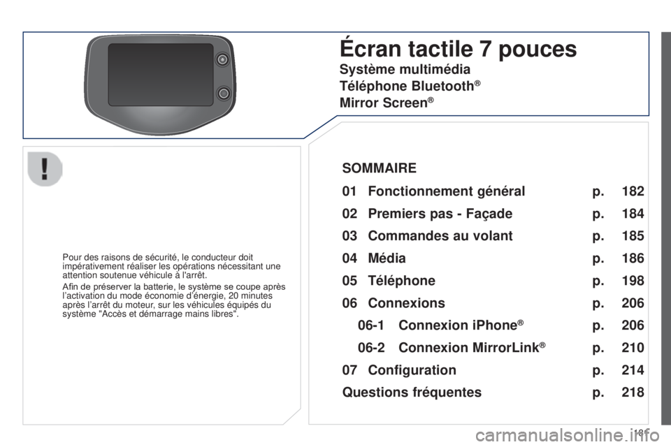 PEUGEOT 108 2014  Manuel du propriétaire (in French) 181
Écran tactile 7 pouces
Pour des raisons de sécurité, le conducteur doit 
impérativement réaliser les opérations nécessitant une 
attention soutenue véhicule à l'arrêt.
Afin	 de 	 pr�