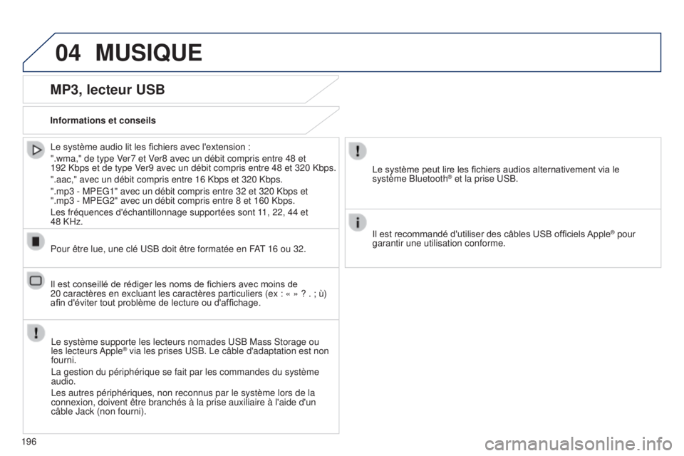 PEUGEOT 108 2014  Manuel du propriétaire (in French) 04MUSIQUE
196
MP3, lecteur USB
Informations et conseilsLe système supporte les lecteurs nomades USB Mass Storage ou 
les  lecteurs Apple
® via les prises USB. Le câble d'adaptation est non 
fou