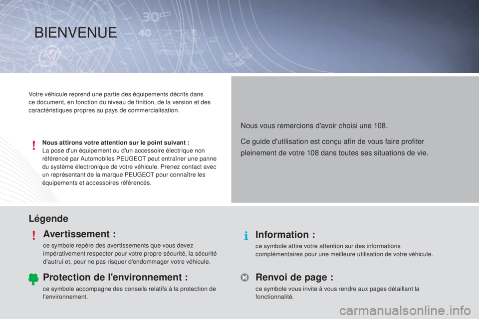 PEUGEOT 108 2014 Manuel du propriétaire (in French) LégendeAvertissement :
ce symbole repère des avertissements que vous devez
impérativement respecter pour votre propre sécurité, la sécurité
d'autrui et, pour ne pas risquer d'endommag PEUGEOT 108 2014 Manuel du propriétaire (in French) LégendeAvertissement :
ce symbole repère des avertissements que vous devez
impérativement respecter pour votre propre sécurité, la sécurité
d'autrui et, pour ne pas risquer d'endommag