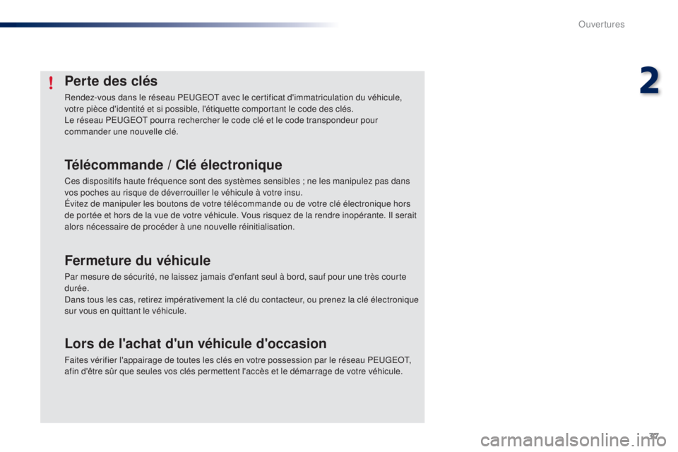 PEUGEOT 108 2014  Manuel du propriétaire (in French) 37
Perte des clés
Rendez-vous dans le réseau PEUGEOT avec le certificat d'immatriculation du véhicule, 
votre pièce d'identité et si possible, l'étiquette comportant le code des clé
