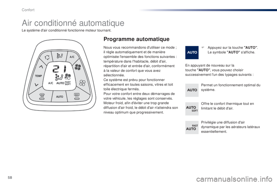 PEUGEOT 108 2014  Manuel du propriétaire (in French) 58
Air conditionné automatique
F Appuyez sur la touche "AUTO".  L
e symbole "AUTO"  s'affiche.
Le système d'air conditionné fonctionne moteur tournant.
En appuyant de nouvea