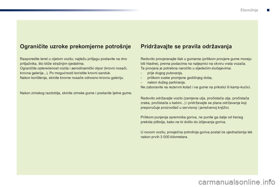 PEUGEOT 108 2014 Upute Za Rukovanje (in Croatian) 9
Ograničite uzroke prekomjerne potrošnje
Rasporedite teret u cijelom vozilu; najtežu prtljagu postavite na dno
prtljažnika, što bliže stražnjim sjedalima.
Ograničite opterećenost vozila i a PEUGEOT 108 2014 Upute Za Rukovanje (in Croatian) 9
Ograničite uzroke prekomjerne potrošnje
Rasporedite teret u cijelom vozilu; najtežu prtljagu postavite na dno
prtljažnika, što bliže stražnjim sjedalima.
Ograničite opterećenost vozila i a