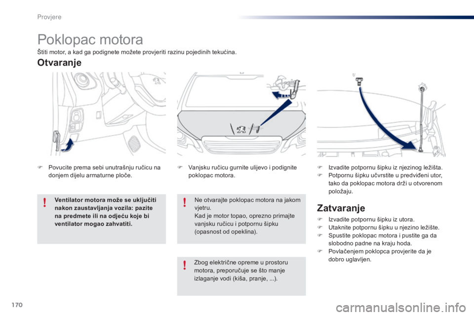 PEUGEOT 108 2014 Upute Za Rukovanje (in Croatian) 170
Poklopac motora
Ne otvarajte poklopac motora na jakom
vjetru.
Kad je motor topao, oprezno primajte
vanjsku ručicu i potpornu šipku
(opasnost od opeklina).
F
V
anjsku ručicu gurnite ulijev PEUGEOT 108 2014 Upute Za Rukovanje (in Croatian) 170
Poklopac motora
Ne otvarajte poklopac motora na jakom
vjetru.
Kad je motor topao, oprezno primajte
vanjsku ručicu i potpornu šipku
(opasnost od opeklina).
F
V
anjsku ručicu gurnite ulijev