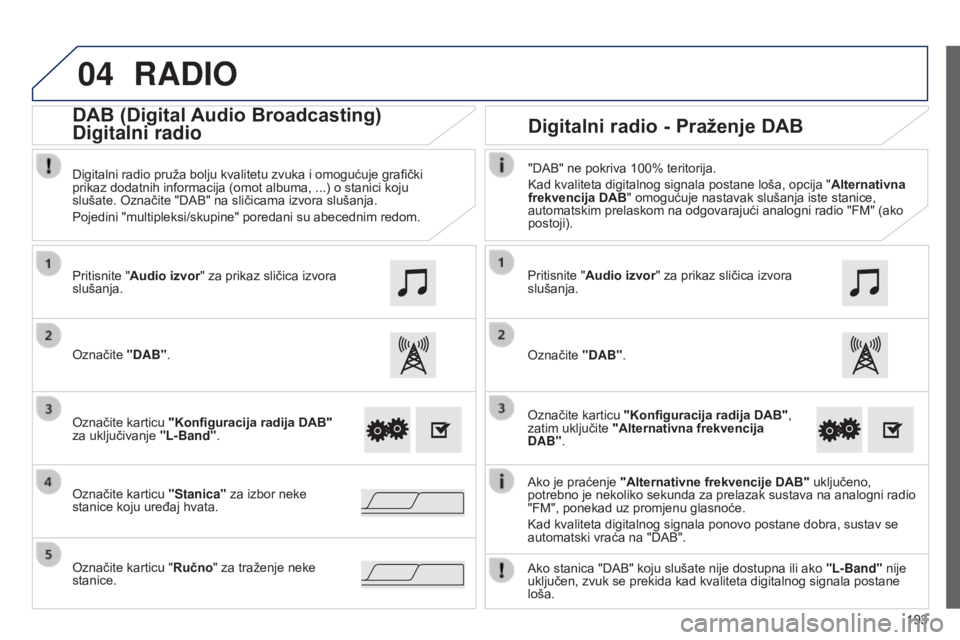 PEUGEOT 108 2014 Upute Za Rukovanje (in Croatian) 04
193
RADIO
Ako je praćenje "Alternativne frekvencije DAB" uključeno,
potrebno je nekoliko sekunda za prelazak sustava na analogni radio
"FM", ponekad uz promjenu glasnoće.
Kad PEUGEOT 108 2014 Upute Za Rukovanje (in Croatian) 04
193
RADIO
Ako je praćenje "Alternativne frekvencije DAB" uključeno,
potrebno je nekoliko sekunda za prelazak sustava na analogni radio
"FM", ponekad uz promjenu glasnoće.
Kad