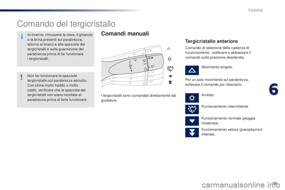 PEUGEOT 108 2014  Manuale duso (in Italian) 99
Comando del tergicristallo
Comandi manuali
I tergicristalli sono comandati direttamente dal 
guidatore.
Tergicristallo anteriore
Comando di selezione della cadenza di 
funzionamento : sollevare o a
