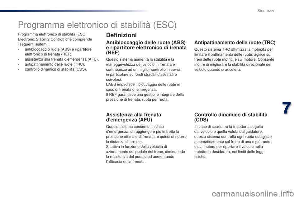 PEUGEOT 108 2014  Manuale duso (in Italian) 107
Programma elettronico di stabilità (ESC: 
Electronic Stability Control) che comprende  
i seguenti sistemi :
-
 an
tibloccaggio ruote (ABS) e ripartitore 
elettronico di frenata (REF),
-
 
a
 ssi