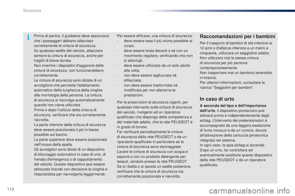 PEUGEOT 108 2014  Manuale duso (in Italian) 112
Prima di partire, il guidatore deve assicurarsi 
che i passeggeri abbiano allacciato 
correttamente le cinture di sicurezza.
Su qualsiasi sedile del veicolo, allacciare 
sempre la cintura di sicur