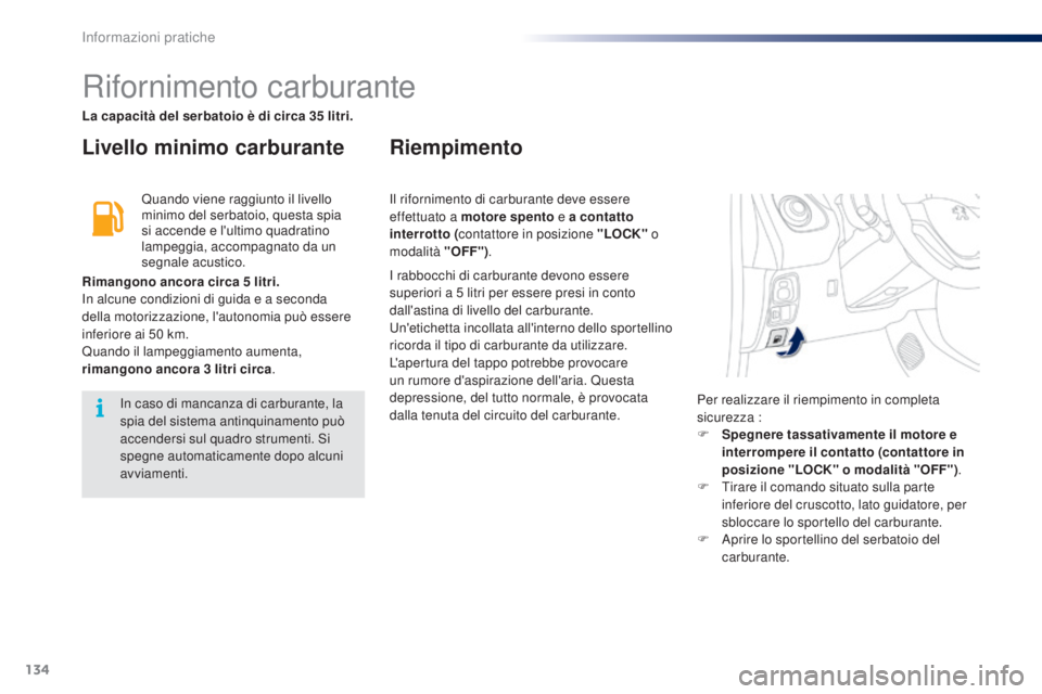 PEUGEOT 108 2014 Manuale duso (in Italian) 134
Rifornimento carburante
Livello minimo carburanteRiempimento
Quando viene raggiunto il livello
minimo del serbatoio, questa spia
si accende e l'ultimo quadratino
lampeggia, accompagnato da PEUGEOT 108 2014 Manuale duso (in Italian) 134
Rifornimento carburante
Livello minimo carburanteRiempimento
Quando viene raggiunto il livello
minimo del serbatoio, questa spia
si accende e l'ultimo quadratino
lampeggia, accompagnato da