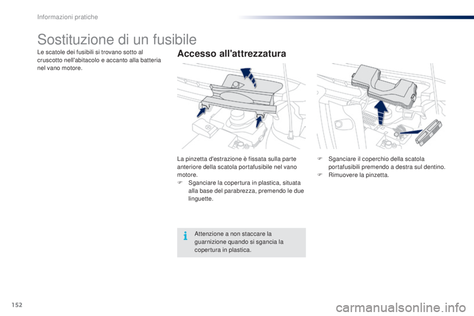 PEUGEOT 108 2014 Manuale duso (in Italian) 152
Sostituzione di un fusibile
Accesso all'attrezzaturaLe scatole dei fusibili si trovano sotto al
cruscotto nell'abitacolo e accanto alla batteria
nel vano motore.La pinzetta d'estrazi PEUGEOT 108 2014 Manuale duso (in Italian) 152
Sostituzione di un fusibile
Accesso all'attrezzaturaLe scatole dei fusibili si trovano sotto al
cruscotto nell'abitacolo e accanto alla batteria
nel vano motore.La pinzetta d'estrazi